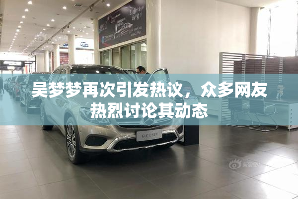 吴梦梦再次引发热议，众多网友热烈讨论其动态