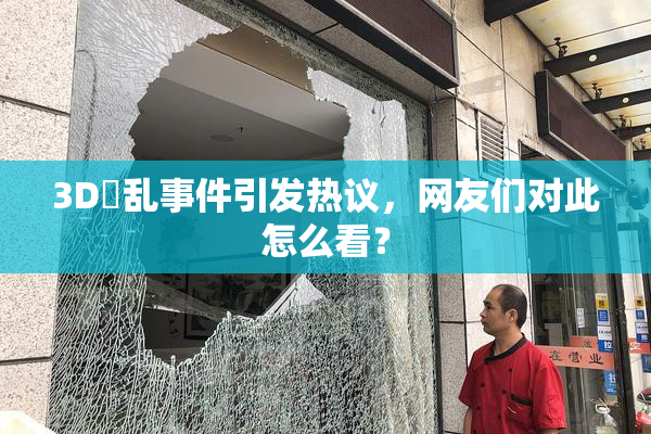3D婬乱事件引发热议，网友们对此怎么看？