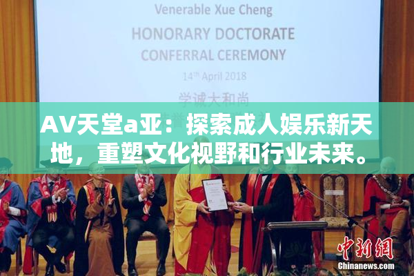 AV天堂a亚：探索成人娱乐新天地，重塑文化视野和行业未来。