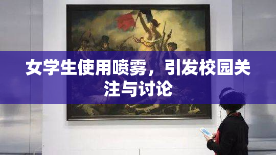 女学生使用喷雾，引发校园关注与讨论