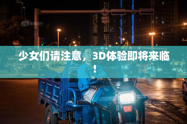 少女们请注意，3D体验即将来临！
