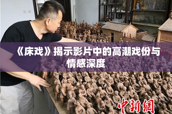 《床戏》揭示影片中的高潮戏份与情感深度