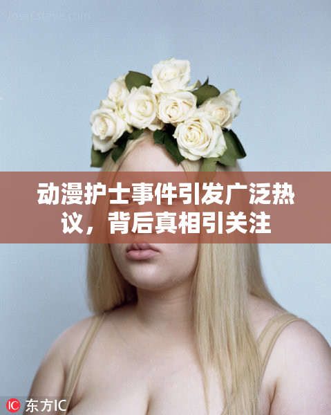 动漫护士事件引发广泛热议，背后真相引关注