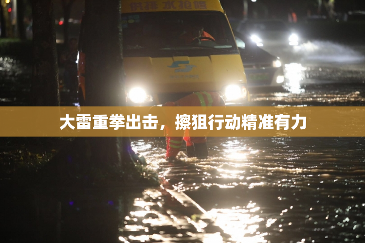 大雷重拳出击，擦狙行动精准有力