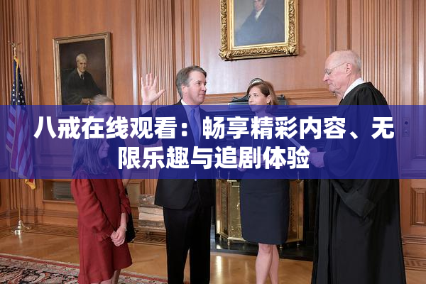 八戒在线观看：畅享精彩内容、无限乐趣与追剧体验