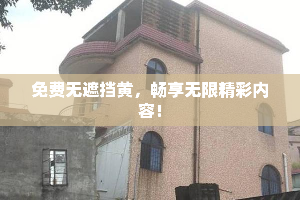 免费无遮挡黄，畅享无限精彩内容！