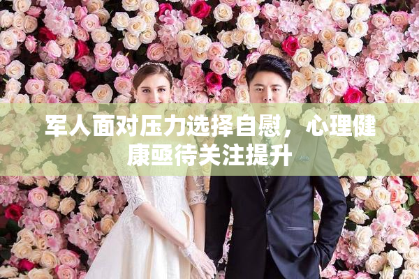 军人面对压力选择自慰，心理健康亟待关注提升