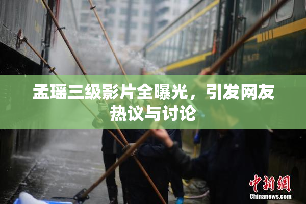 孟瑶三级影片全曝光，引发网友热议与讨论