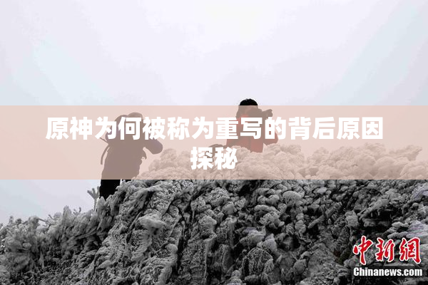 原神为何被称为重写的背后原因探秘