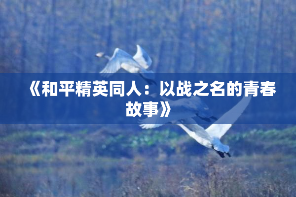 《和平精英同人：以战之名的青春故事》