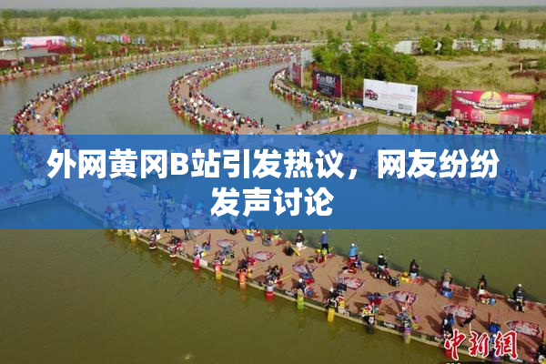 外网黄冈B站引发热议，网友纷纷发声讨论