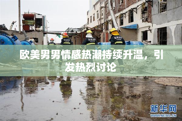 欧美男男情感热潮持续升温，引发热烈讨论