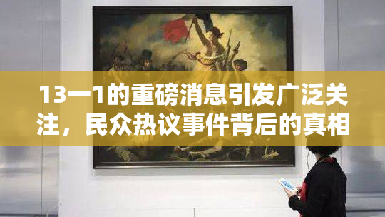 13一1的重磅消息引发广泛关注，民众热议事件背后的真相
