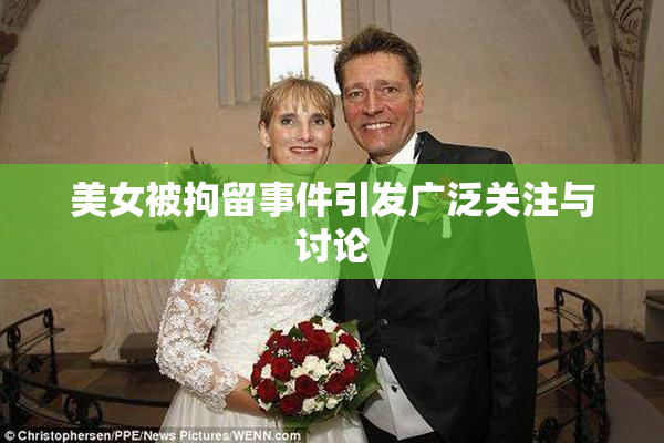 美女被拘留事件引发广泛关注与讨论