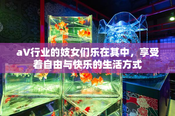aV行业的妓女们乐在其中，享受着自由与快乐的生活方式