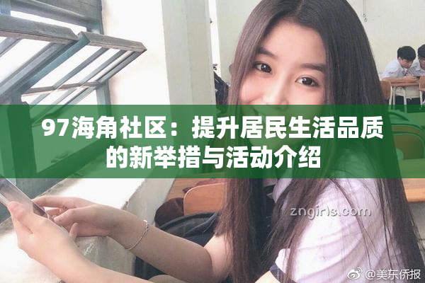 97海角社区：提升居民生活品质的新举措与活动介绍