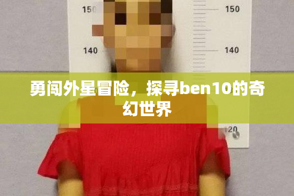 勇闯外星冒险，探寻ben10的奇幻世界