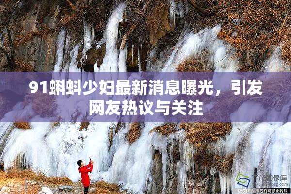 91蝌蚪少妇最新消息曝光，引发网友热议与关注