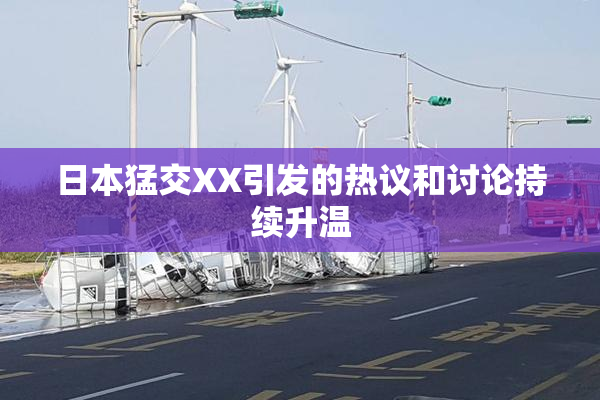 日本猛交XX引发的热议和讨论持续升温