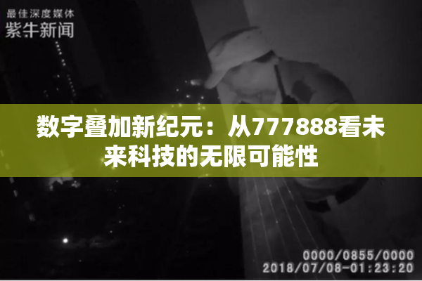数字叠加新纪元：从777888看未来科技的无限可能性