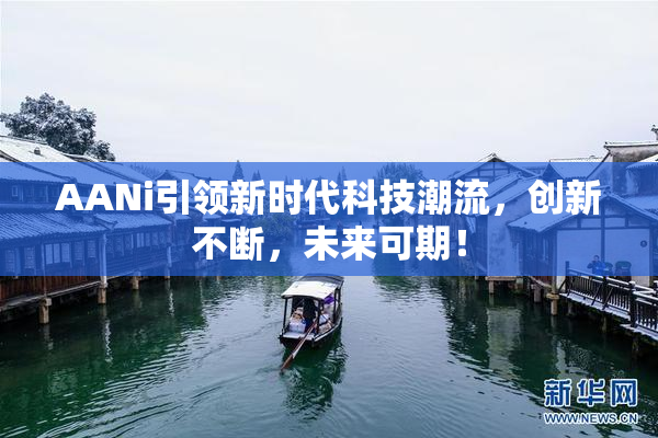 AANi引领新时代科技潮流，创新不断，未来可期！