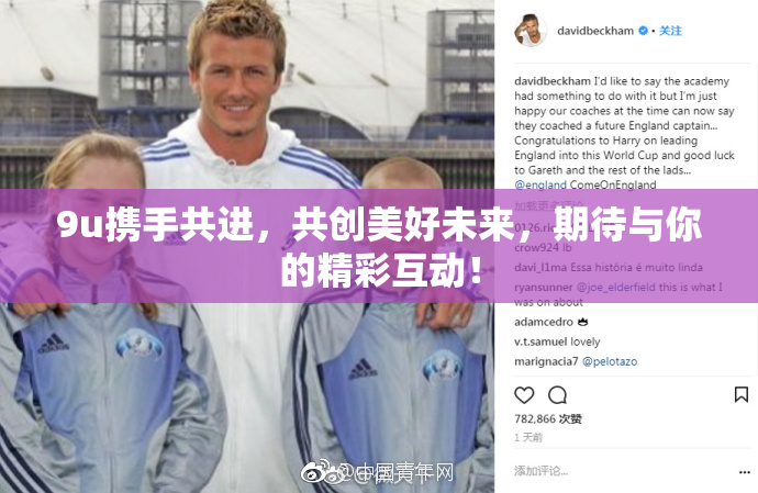 9u携手共进，共创美好未来，期待与你的精彩互动！