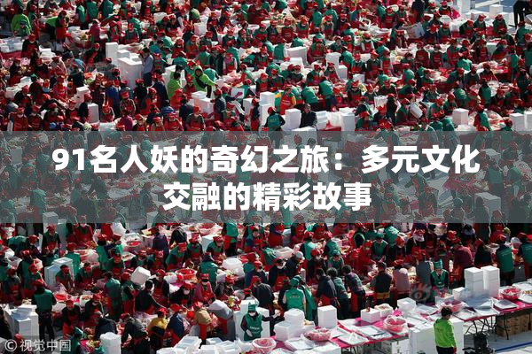 91名人妖的奇幻之旅：多元文化交融的精彩故事