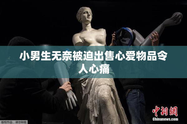 小男生无奈被迫出售心爱物品令人心痛