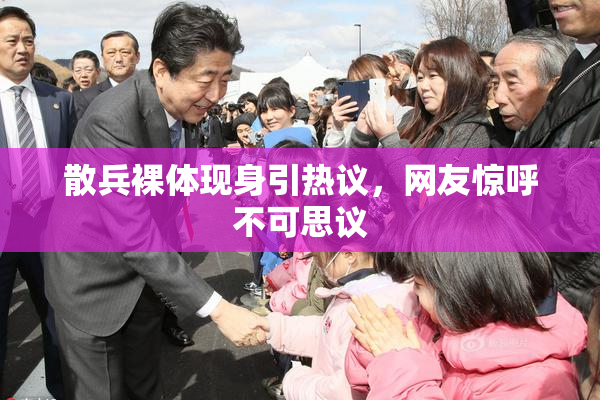 散兵裸体现身引热议，网友惊呼不可思议