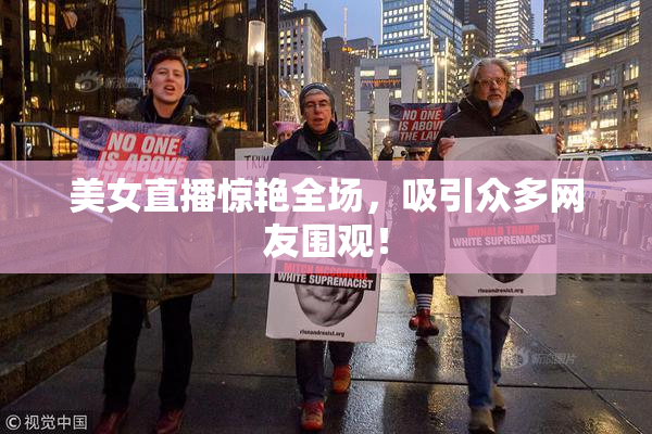 美女直播惊艳全场，吸引众多网友围观！