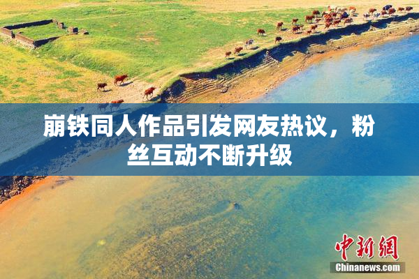 崩铁同人作品引发网友热议，粉丝互动不断升级