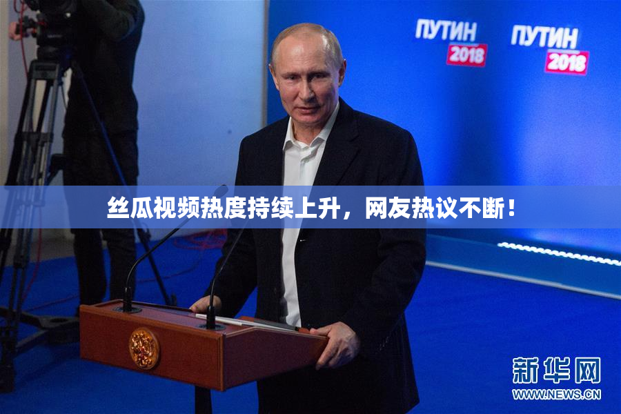 丝瓜视频热度持续上升，网友热议不断！