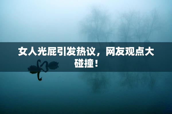 女人光屁引发热议，网友观点大碰撞！