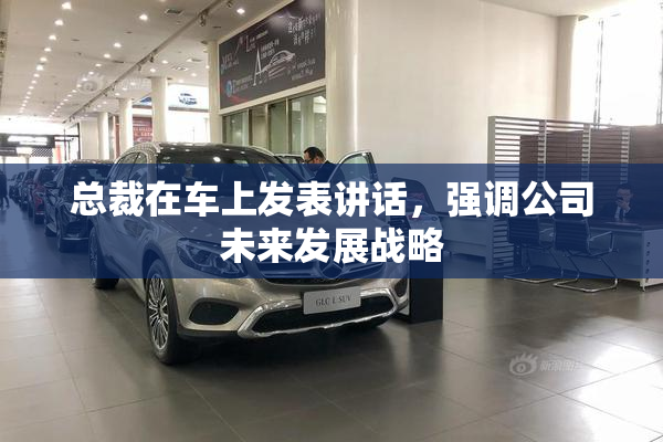 总裁在车上发表讲话，强调公司未来发展战略