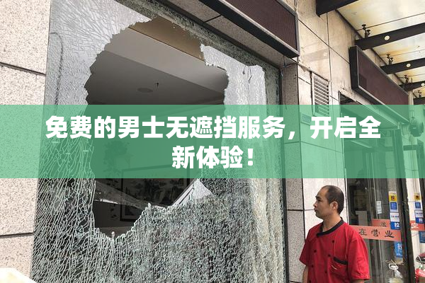 免费的男士无遮挡服务，开启全新体验！