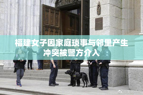 福建女子因家庭琐事与邻里产生冲突被警方介入