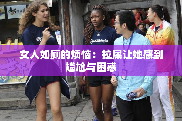 女人如厕的烦恼：拉屎让她感到尴尬与困惑