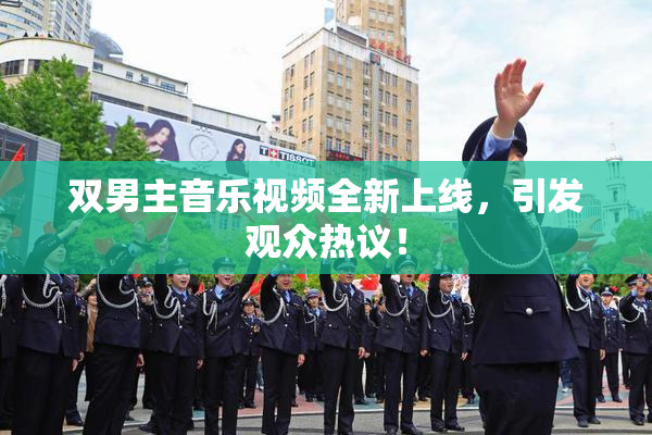 双男主音乐视频全新上线，引发观众热议！