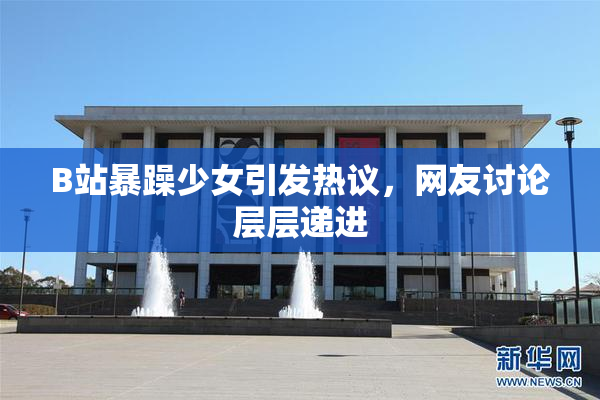 B站暴躁少女引发热议，网友讨论层层递进