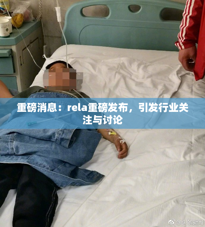 重磅消息：rela重磅发布，引发行业关注与讨论