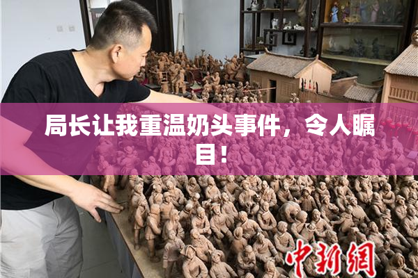 局长让我重温奶头事件，令人瞩目！
