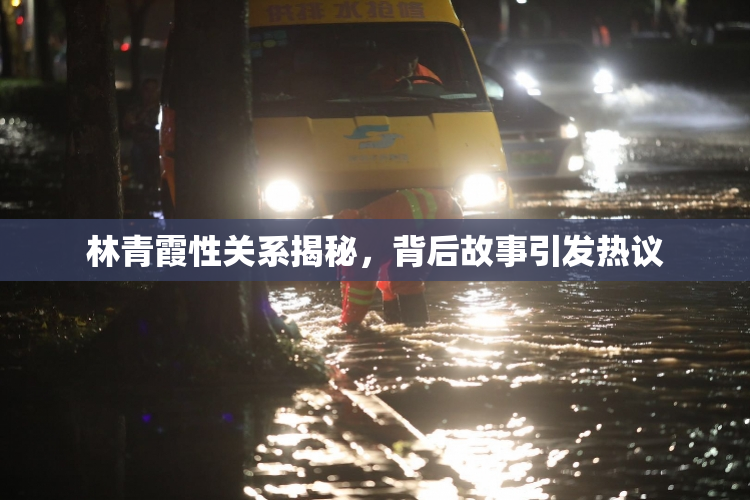 林青霞性关系揭秘，背后故事引发热议