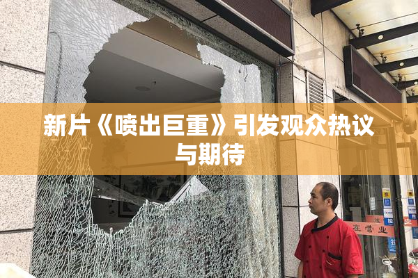 新片《喷出巨重》引发观众热议与期待