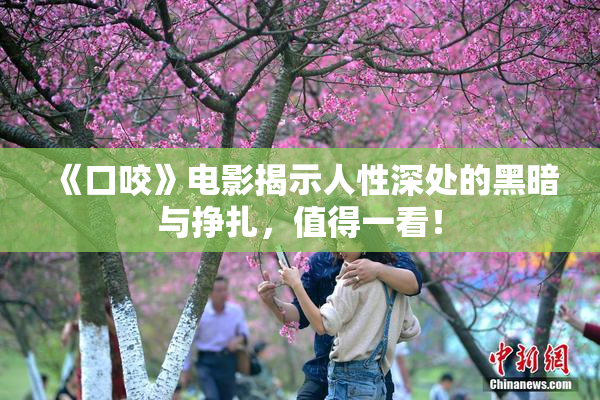 《口咬》电影揭示人性深处的黑暗与挣扎，值得一看！