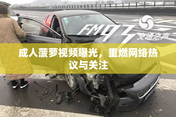 成人菠萝视频曝光，重燃网络热议与关注