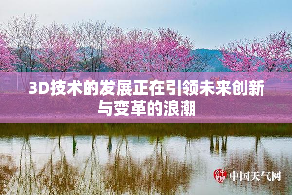 3D技术的发展正在引领未来创新与变革的浪潮