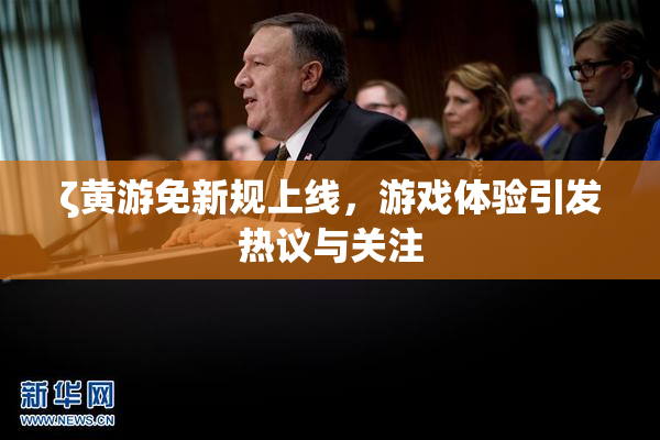 ζ黄游免新规上线，游戏体验引发热议与关注