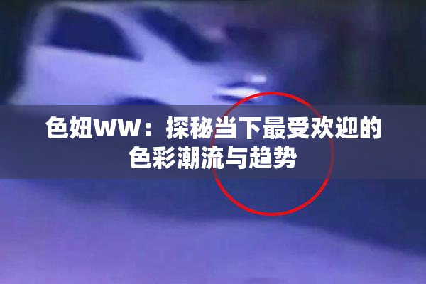 色妞WW：探秘当下最受欢迎的色彩潮流与趋势
