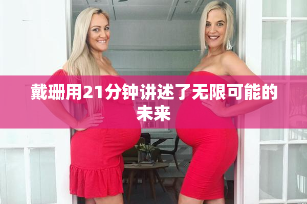 戴珊用21分钟讲述了无限可能的未来