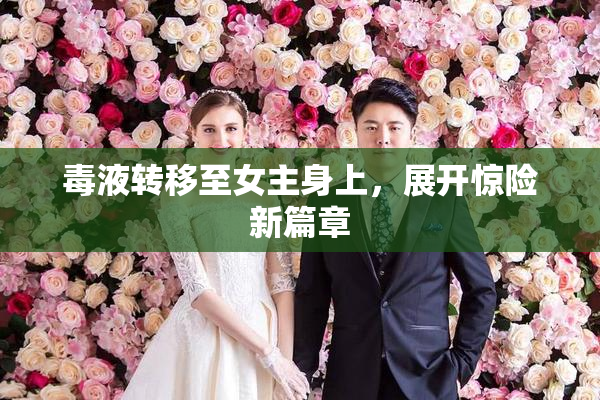毒液转移至女主身上，展开惊险新篇章